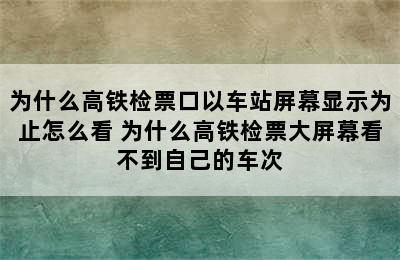 为什么高铁检票口以车站屏幕显示为止怎么看 为什么高铁检票大屏幕看不到自己的车次